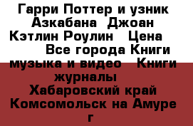 Гарри Поттер и узник Азкабана. Джоан Кэтлин Роулин › Цена ­ 1 500 - Все города Книги, музыка и видео » Книги, журналы   . Хабаровский край,Комсомольск-на-Амуре г.